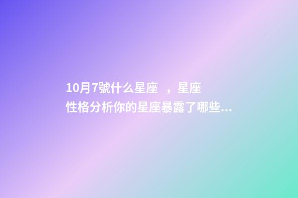 10月7號什么星座，星座性格分析你的星座暴露了哪些性格特點-第1張-觀點-玄機派